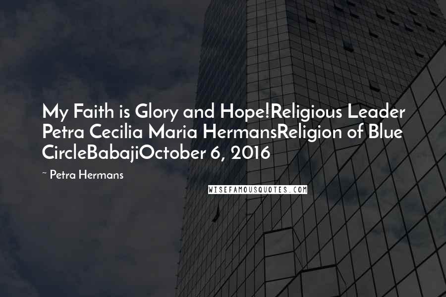 Petra Hermans Quotes: My Faith is Glory and Hope!Religious Leader Petra Cecilia Maria HermansReligion of Blue CircleBabajiOctober 6, 2016