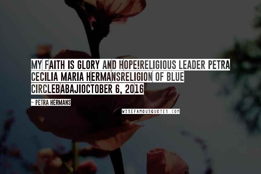 Petra Hermans Quotes: My Faith is Glory and Hope!Religious Leader Petra Cecilia Maria HermansReligion of Blue CircleBabajiOctober 6, 2016