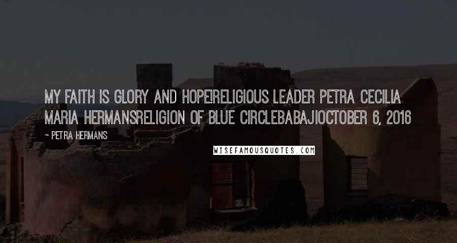 Petra Hermans Quotes: My Faith is Glory and Hope!Religious Leader Petra Cecilia Maria HermansReligion of Blue CircleBabajiOctober 6, 2016