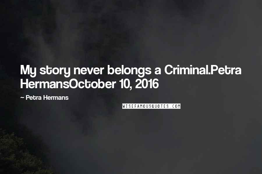 Petra Hermans Quotes: My story never belongs a Criminal.Petra HermansOctober 10, 2016