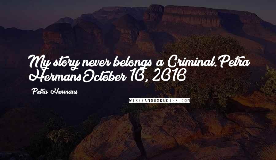 Petra Hermans Quotes: My story never belongs a Criminal.Petra HermansOctober 10, 2016