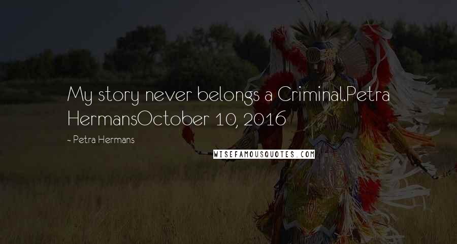 Petra Hermans Quotes: My story never belongs a Criminal.Petra HermansOctober 10, 2016