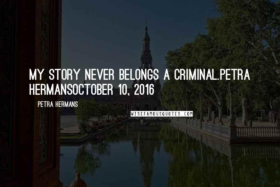 Petra Hermans Quotes: My story never belongs a Criminal.Petra HermansOctober 10, 2016