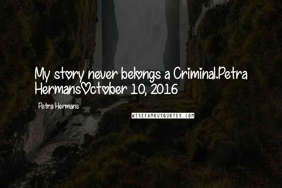 Petra Hermans Quotes: My story never belongs a Criminal.Petra HermansOctober 10, 2016