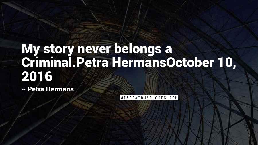 Petra Hermans Quotes: My story never belongs a Criminal.Petra HermansOctober 10, 2016