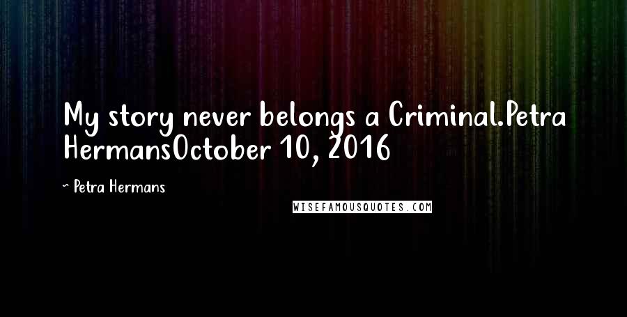 Petra Hermans Quotes: My story never belongs a Criminal.Petra HermansOctober 10, 2016