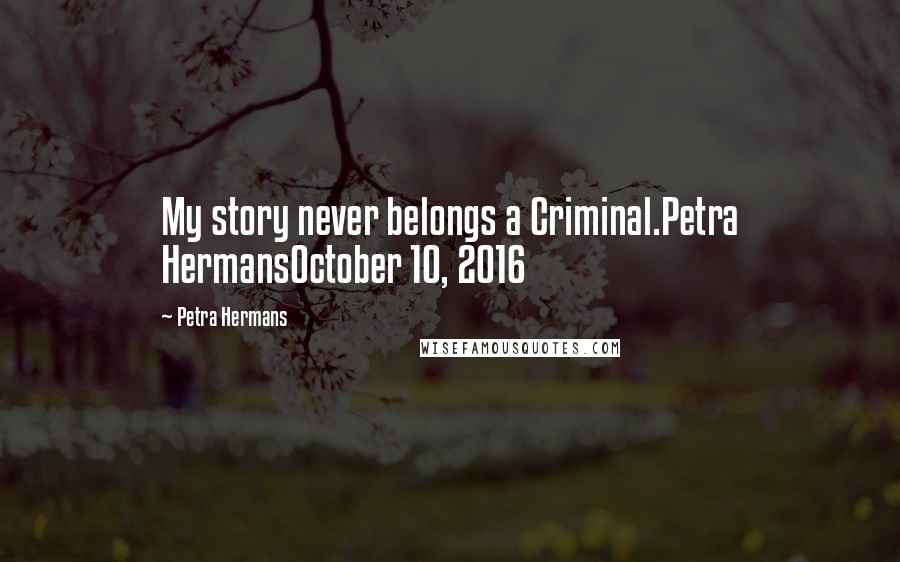 Petra Hermans Quotes: My story never belongs a Criminal.Petra HermansOctober 10, 2016