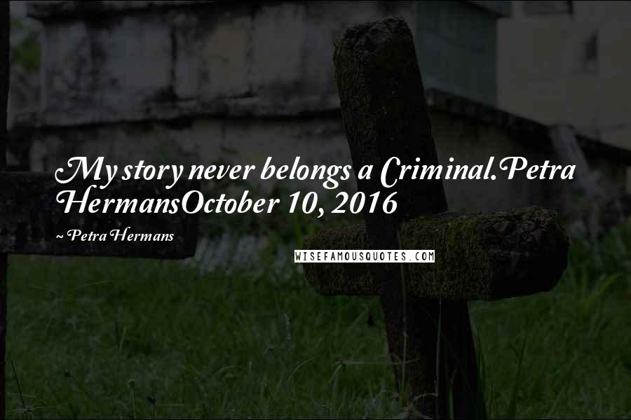 Petra Hermans Quotes: My story never belongs a Criminal.Petra HermansOctober 10, 2016