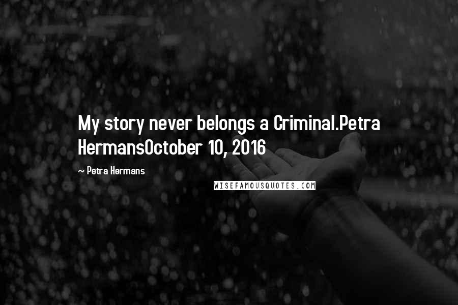 Petra Hermans Quotes: My story never belongs a Criminal.Petra HermansOctober 10, 2016