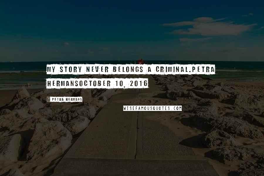 Petra Hermans Quotes: My story never belongs a Criminal.Petra HermansOctober 10, 2016