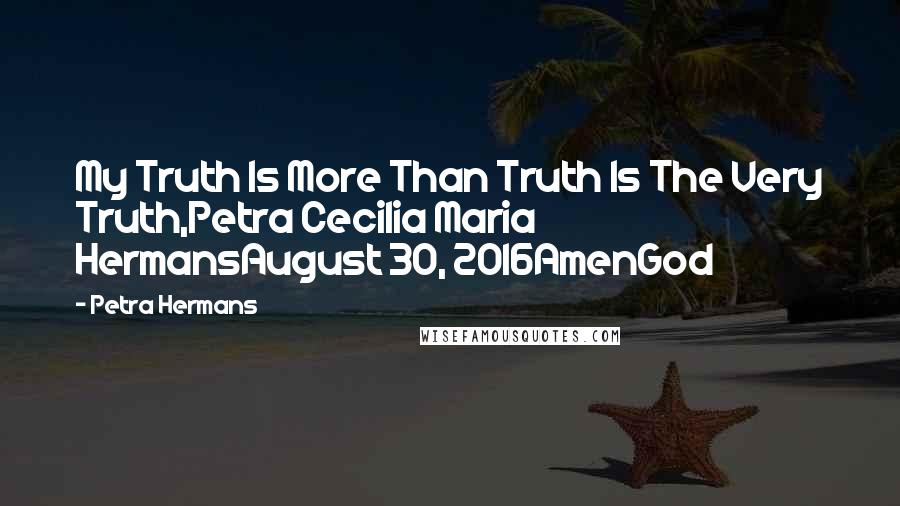 Petra Hermans Quotes: My Truth Is More Than Truth Is The Very Truth,Petra Cecilia Maria HermansAugust 30, 2016AmenGod