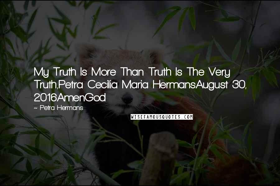 Petra Hermans Quotes: My Truth Is More Than Truth Is The Very Truth,Petra Cecilia Maria HermansAugust 30, 2016AmenGod