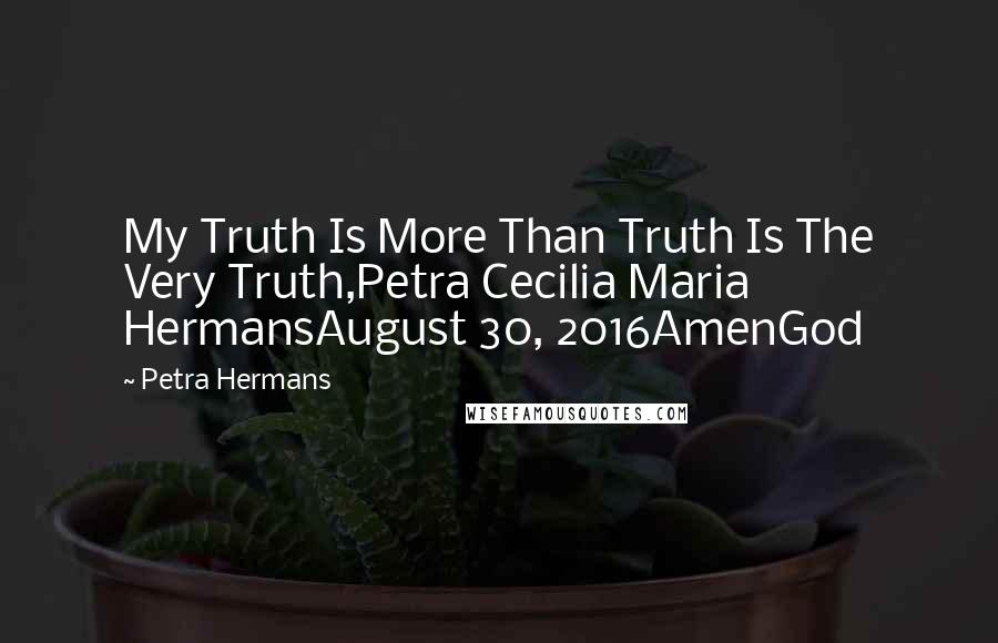 Petra Hermans Quotes: My Truth Is More Than Truth Is The Very Truth,Petra Cecilia Maria HermansAugust 30, 2016AmenGod