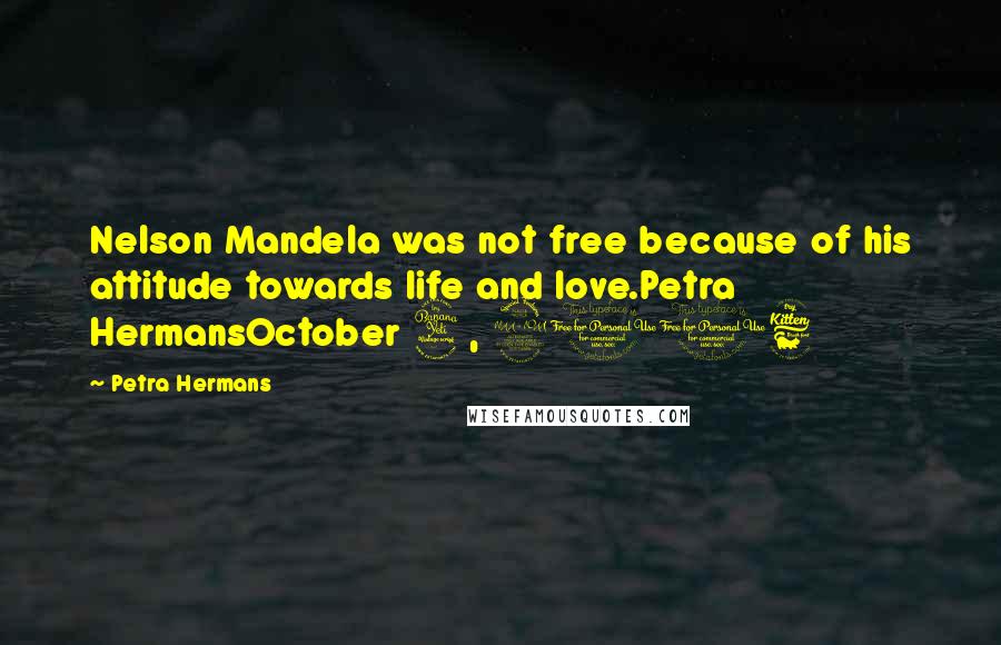 Petra Hermans Quotes: Nelson Mandela was not free because of his attitude towards life and love.Petra HermansOctober 4, 2016