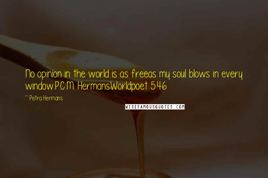 Petra Hermans Quotes: No opinion in the world is as freeas my soul blows in every window.P.C.M. HermansWorldpoet 546
