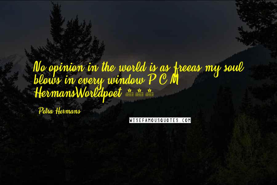 Petra Hermans Quotes: No opinion in the world is as freeas my soul blows in every window.P.C.M. HermansWorldpoet 546