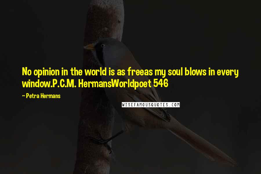 Petra Hermans Quotes: No opinion in the world is as freeas my soul blows in every window.P.C.M. HermansWorldpoet 546