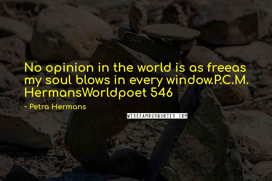 Petra Hermans Quotes: No opinion in the world is as freeas my soul blows in every window.P.C.M. HermansWorldpoet 546