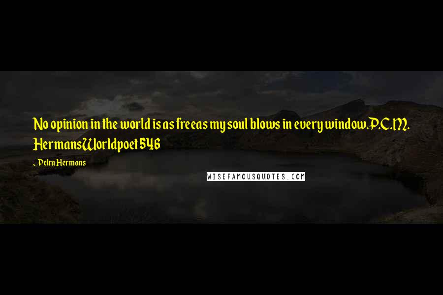 Petra Hermans Quotes: No opinion in the world is as freeas my soul blows in every window.P.C.M. HermansWorldpoet 546
