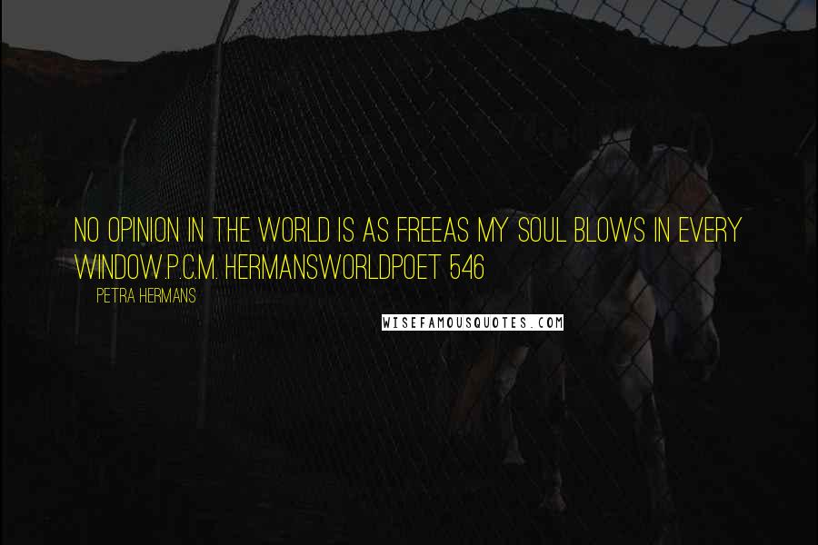 Petra Hermans Quotes: No opinion in the world is as freeas my soul blows in every window.P.C.M. HermansWorldpoet 546