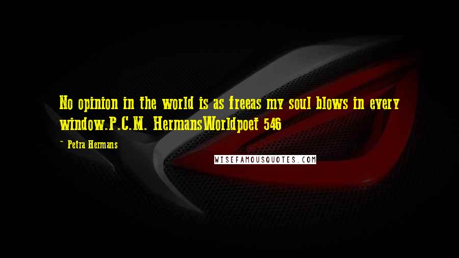 Petra Hermans Quotes: No opinion in the world is as freeas my soul blows in every window.P.C.M. HermansWorldpoet 546