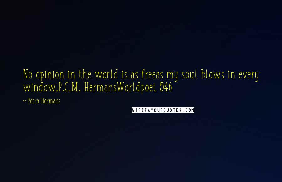 Petra Hermans Quotes: No opinion in the world is as freeas my soul blows in every window.P.C.M. HermansWorldpoet 546