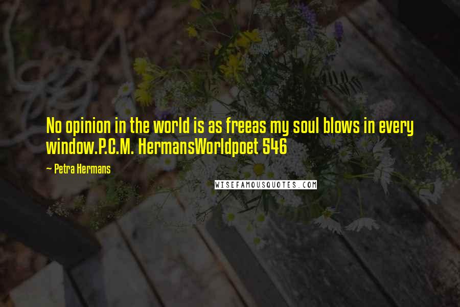 Petra Hermans Quotes: No opinion in the world is as freeas my soul blows in every window.P.C.M. HermansWorldpoet 546