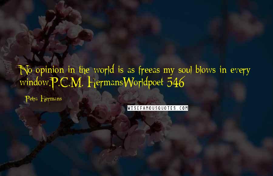 Petra Hermans Quotes: No opinion in the world is as freeas my soul blows in every window.P.C.M. HermansWorldpoet 546