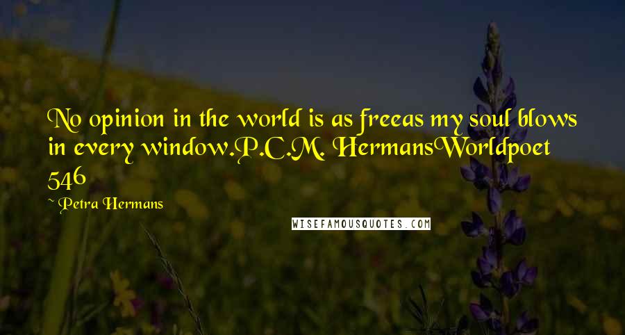 Petra Hermans Quotes: No opinion in the world is as freeas my soul blows in every window.P.C.M. HermansWorldpoet 546