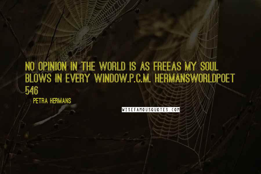 Petra Hermans Quotes: No opinion in the world is as freeas my soul blows in every window.P.C.M. HermansWorldpoet 546