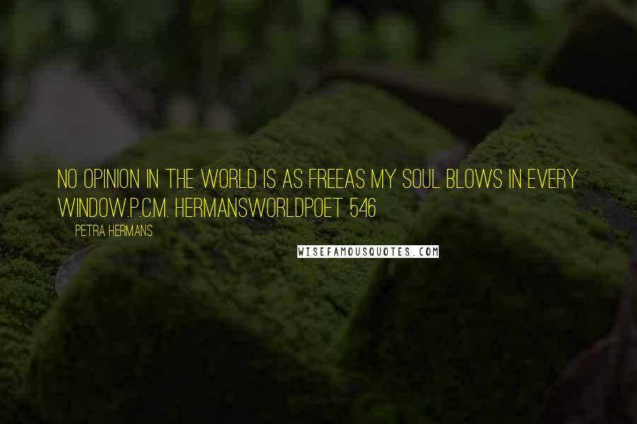 Petra Hermans Quotes: No opinion in the world is as freeas my soul blows in every window.P.C.M. HermansWorldpoet 546