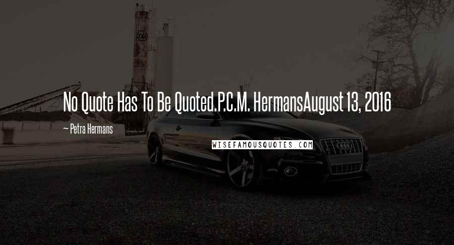 Petra Hermans Quotes: No Quote Has To Be Quoted.P.C.M. HermansAugust 13, 2016