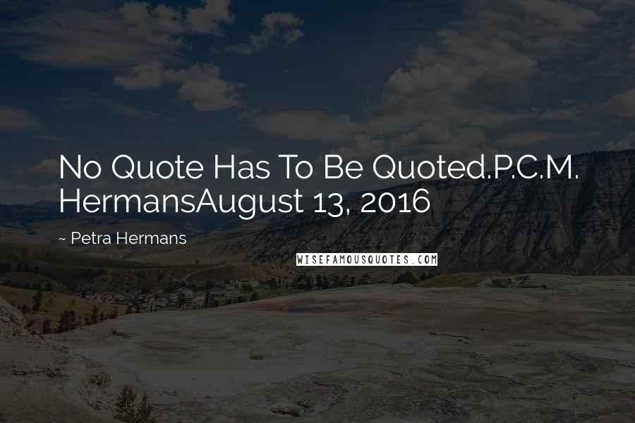 Petra Hermans Quotes: No Quote Has To Be Quoted.P.C.M. HermansAugust 13, 2016