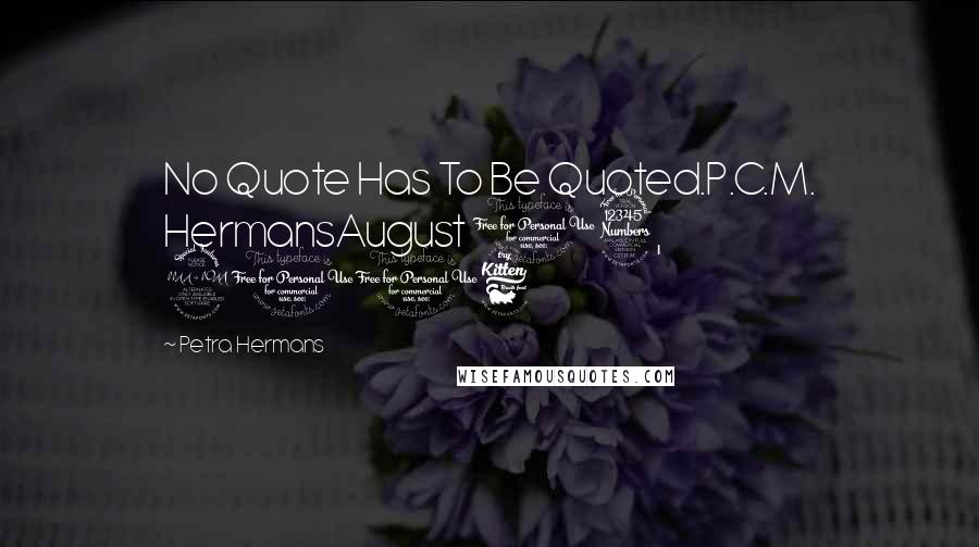 Petra Hermans Quotes: No Quote Has To Be Quoted.P.C.M. HermansAugust 13, 2016