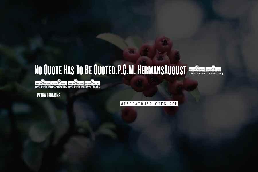 Petra Hermans Quotes: No Quote Has To Be Quoted.P.C.M. HermansAugust 13, 2016
