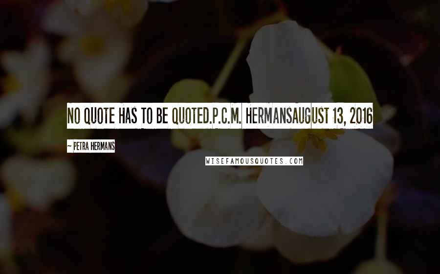 Petra Hermans Quotes: No Quote Has To Be Quoted.P.C.M. HermansAugust 13, 2016