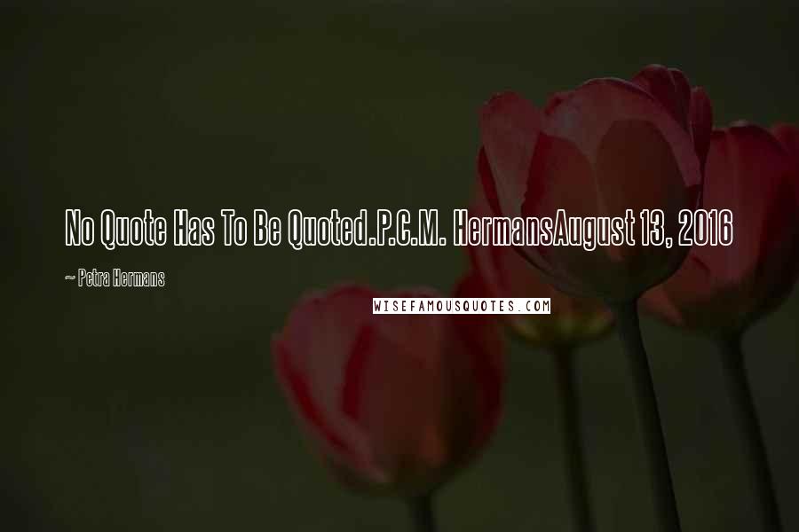 Petra Hermans Quotes: No Quote Has To Be Quoted.P.C.M. HermansAugust 13, 2016
