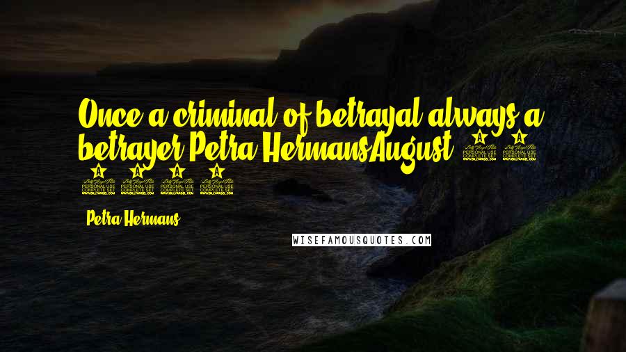 Petra Hermans Quotes: Once a criminal of betrayal,always a betrayer.Petra HermansAugust 18, 2016