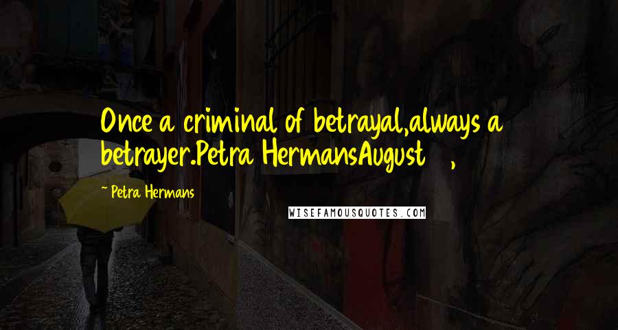 Petra Hermans Quotes: Once a criminal of betrayal,always a betrayer.Petra HermansAugust 18, 2016