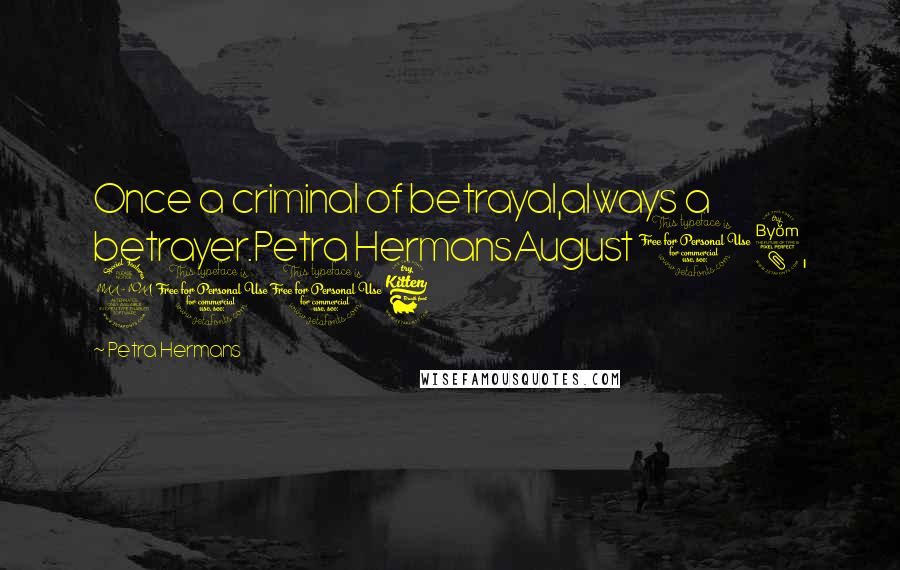 Petra Hermans Quotes: Once a criminal of betrayal,always a betrayer.Petra HermansAugust 18, 2016