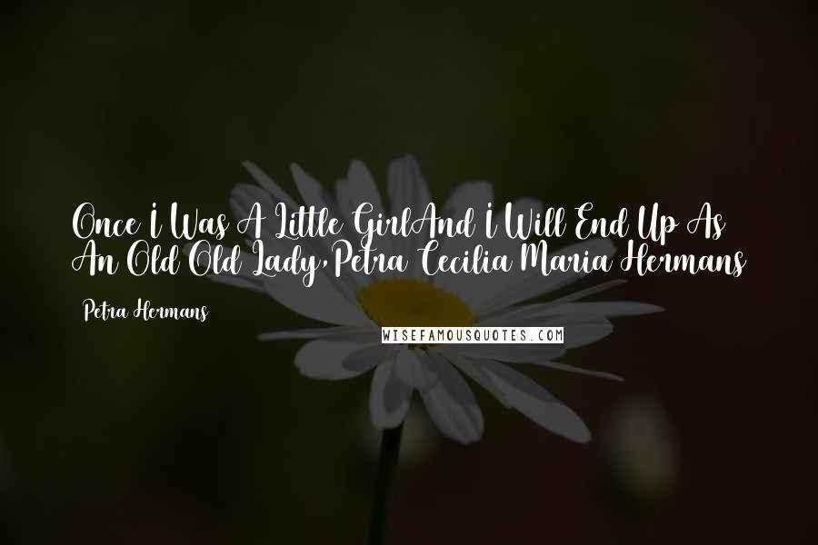 Petra Hermans Quotes: Once I Was A Little GirlAnd I Will End Up As An Old Old Lady,Petra Cecilia Maria Hermans