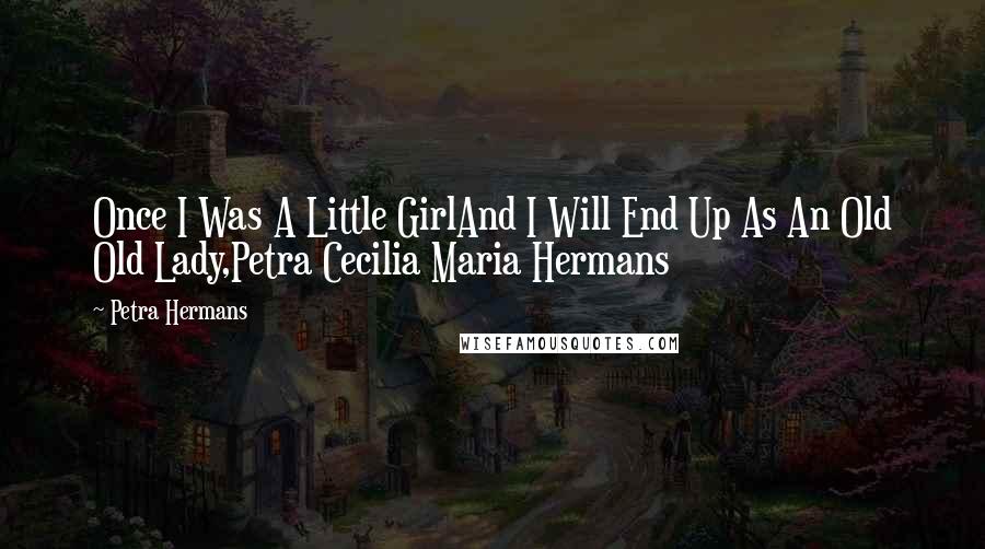 Petra Hermans Quotes: Once I Was A Little GirlAnd I Will End Up As An Old Old Lady,Petra Cecilia Maria Hermans