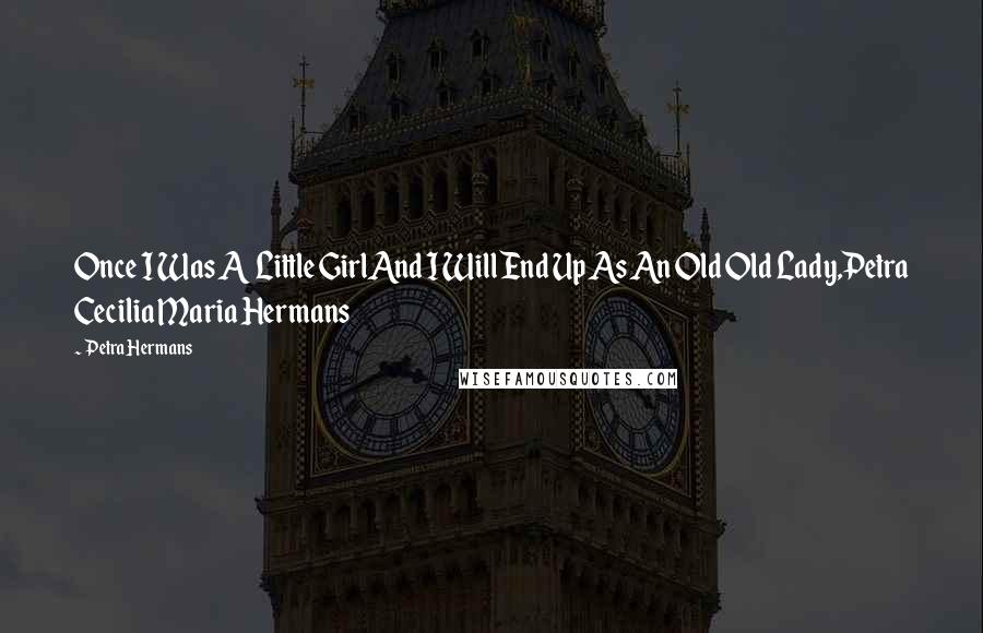 Petra Hermans Quotes: Once I Was A Little GirlAnd I Will End Up As An Old Old Lady,Petra Cecilia Maria Hermans