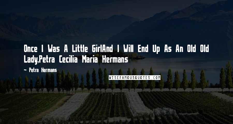 Petra Hermans Quotes: Once I Was A Little GirlAnd I Will End Up As An Old Old Lady,Petra Cecilia Maria Hermans