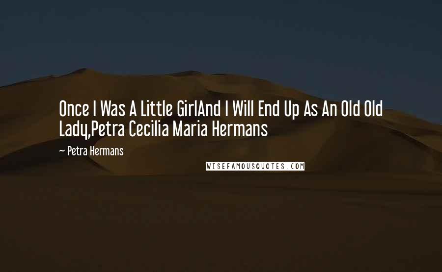 Petra Hermans Quotes: Once I Was A Little GirlAnd I Will End Up As An Old Old Lady,Petra Cecilia Maria Hermans
