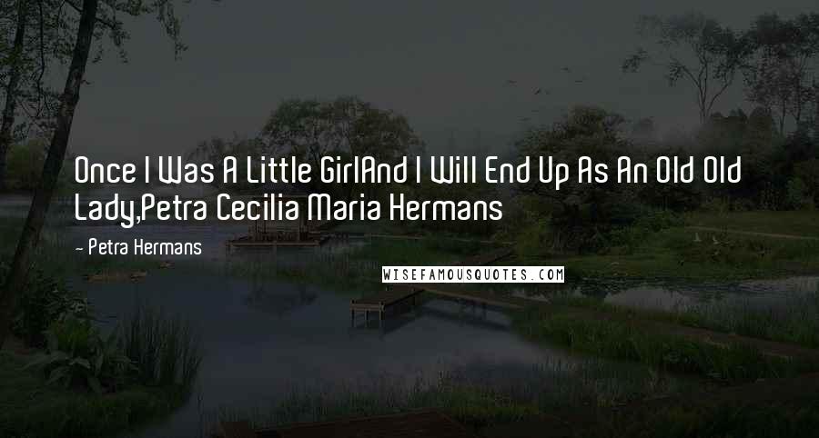 Petra Hermans Quotes: Once I Was A Little GirlAnd I Will End Up As An Old Old Lady,Petra Cecilia Maria Hermans