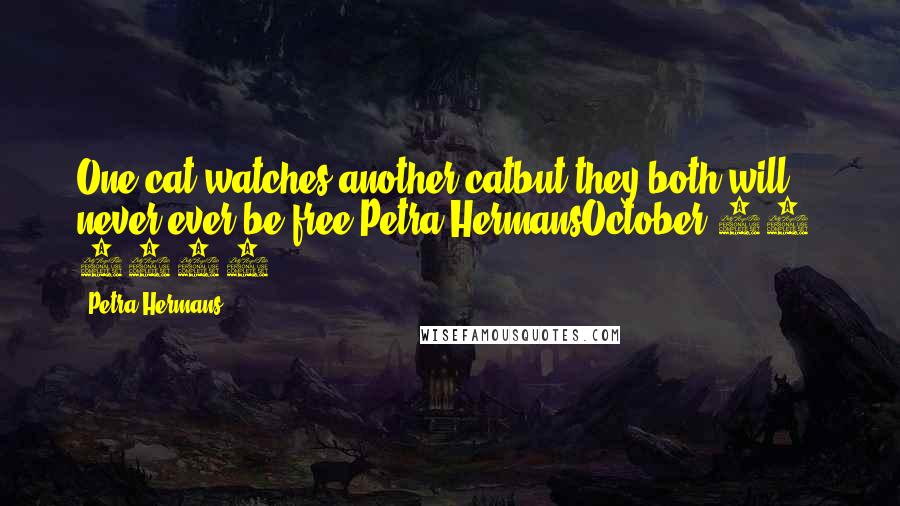 Petra Hermans Quotes: One cat watches another catbut they both will never ever be free.Petra HermansOctober 23, 2016