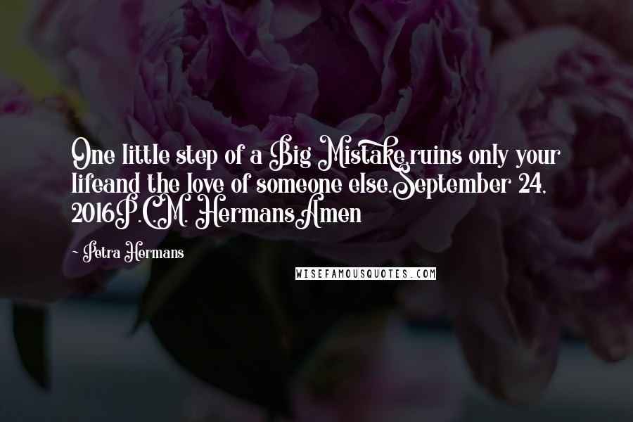 Petra Hermans Quotes: One little step of a Big Mistake,ruins only your lifeand the love of someone else.September 24, 2016P.C.M. HermansAmen