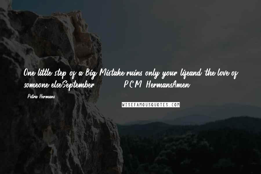 Petra Hermans Quotes: One little step of a Big Mistake,ruins only your lifeand the love of someone else.September 24, 2016P.C.M. HermansAmen