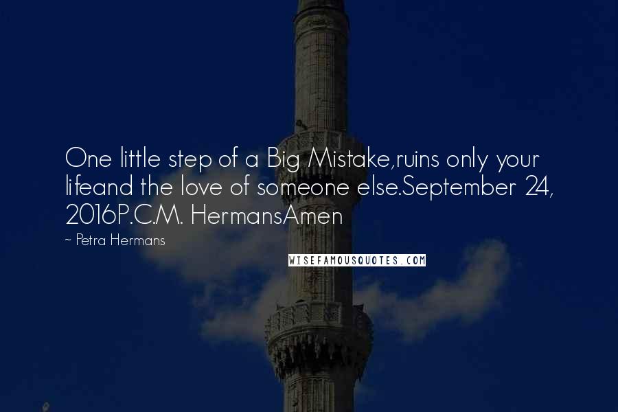 Petra Hermans Quotes: One little step of a Big Mistake,ruins only your lifeand the love of someone else.September 24, 2016P.C.M. HermansAmen